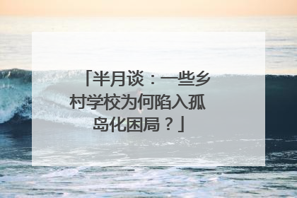 半月谈：一些乡村学校为何陷入孤岛化困局？