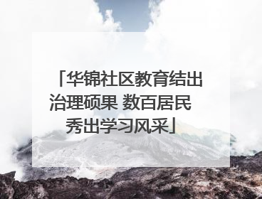 华锦社区教育结出治理硕果 数百居民秀出学习风采