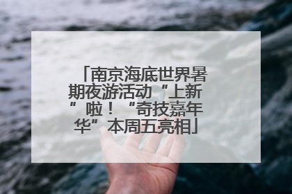 南京海底世界暑期夜游活动“上新”啦！“奇技嘉年华”本周五亮相
