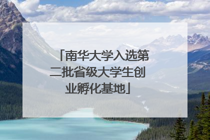 南华大学入选第二批省级大学生创业孵化基地