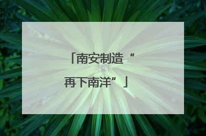 南安制造“再下南洋”