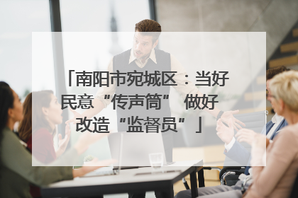 南阳市宛城区：当好民意“传声筒” 做好改造“监督员”