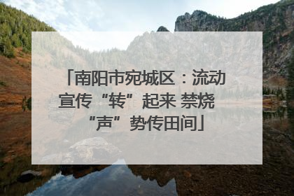 南阳市宛城区：流动宣传“转”起来 禁烧“声”势传田间