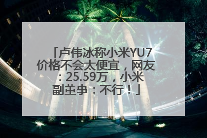 卢伟冰称小米YU7价格不会太便宜，网友：25.59万，小米副董事：不行！