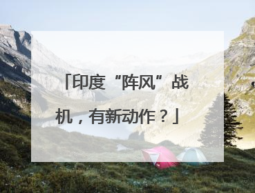 印度“阵风”战机，有新动作？