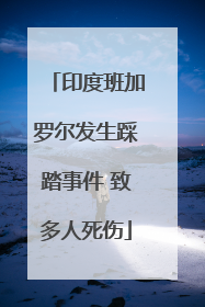 印度班加罗尔发生踩踏事件 致多人死伤