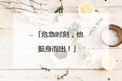危急时刻，他挺身而出！