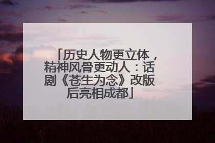 历史人物更立体，精神风骨更动人：话剧《苍生为念》改版后亮相成都