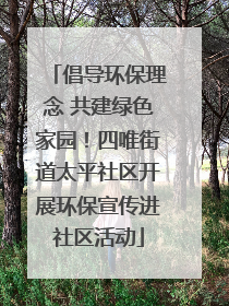 倡导环保理念 共建绿色家园！四唯街道太平社区开展环保宣传进社区活动