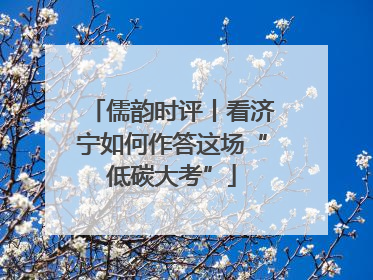 儒韵时评丨看济宁如何作答这场“低碳大考”