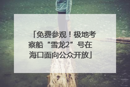 免费参观!极地考察船“雪龙2”号在海口面向公众开放