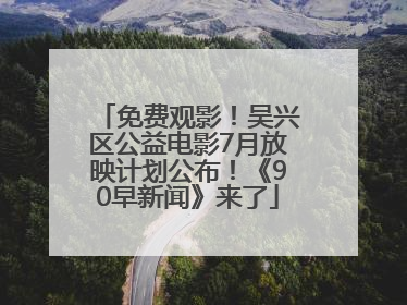 免费观影！吴兴区公益电影7月放映计划公布！《90早新闻》来了