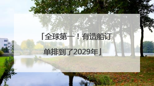全球第一！有造船订单排到了2029年