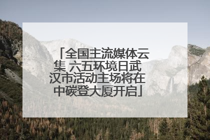 全国主流媒体云集 六五环境日武汉市活动主场将在中碳登大厦开启