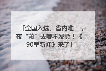 全国入选、省内唯一，夜“萧”去哪不发愁！《90早新闻》来了