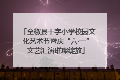 全椒县十字小学校园文化艺术节暨庆“六·一”文艺汇演璀璨绽放