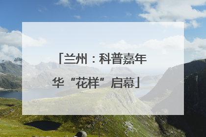 兰州：科普嘉年华“花样”启幕