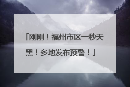 刚刚！福州市区一秒天黑！多地发布预警！