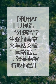 利用AI工具捏造 “外籍留学生强闯南京火车站安检”网络谣言，张某燕被行政拘留