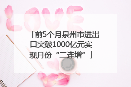前5个月泉州市进出口突破1000亿元实现月份“三连增”