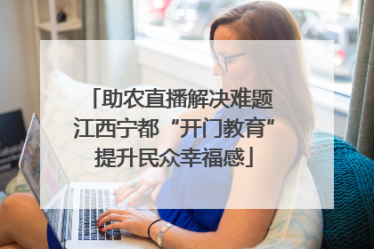 助农直播解决难题 江西宁都“开门教育”提升民众幸福感