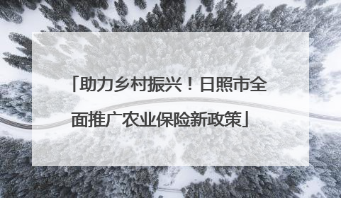 助力乡村振兴！日照市全面推广农业保险新政策