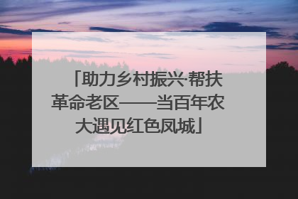 助力乡村振兴·帮扶革命老区——当百年农大遇见红色凤城