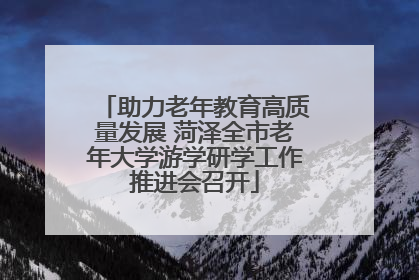 助力老年教育高质量发展 菏泽全市老年大学游学研学工作推进会召开