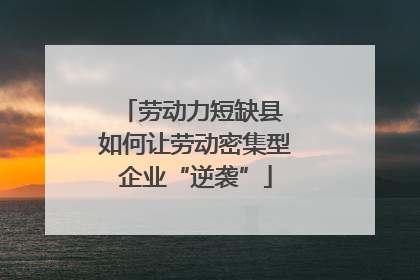 劳动力短缺县 如何让劳动密集型企业“逆袭”