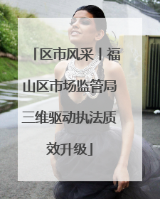 区市风采丨福山区市场监管局三维驱动执法质效升级