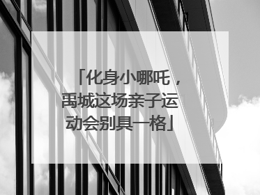 化身小哪吒，禹城这场亲子运动会别具一格