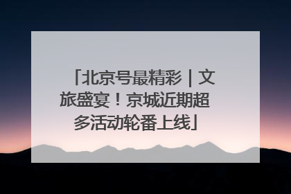 北京号最精彩｜文旅盛宴！京城近期超多活动轮番上线
