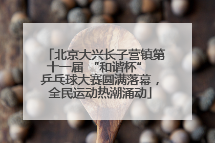 北京大兴长子营镇第十一届 “和谐杯” 乒乓球大赛圆满落幕，全民运动热潮涌动