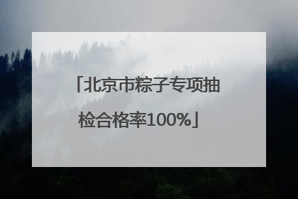 北京市粽子专项抽检合格率100%