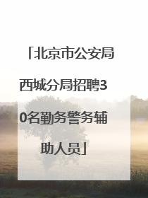 北京市公安局西城分局招聘30名勤务警务辅助人员