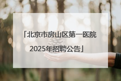 北京市房山区第一医院2025年招聘公告