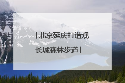 北京延庆打造观长城森林步道