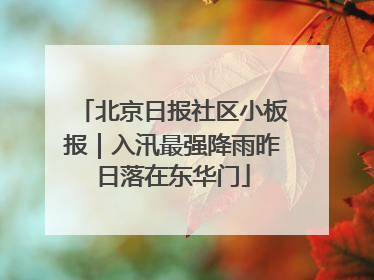 北京日报社区小板报｜入汛最强降雨昨日落在东华门