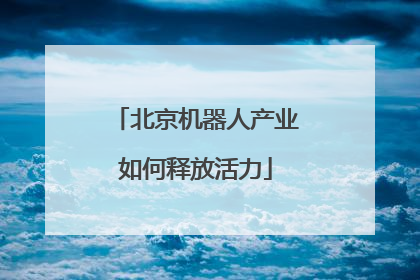 北京机器人产业如何释放活力