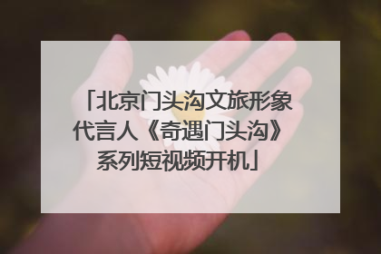 北京门头沟文旅形象代言人《奇遇门头沟》系列短视频开机