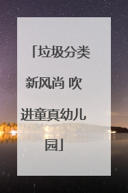 垃圾分类新风尚 吹进童真幼儿园