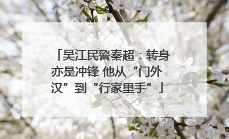 吴江民警秦超：转身亦是冲锋 他从“门外汉”到“行家里手”