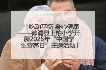 吃动平衡 身心健康——德清县上柏小学开展2025年“中国学生营养日”主题活动