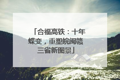 合福高铁：十年蝶变，重塑皖闽赣三省新图景