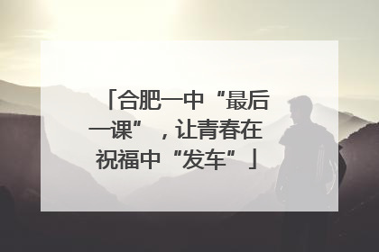 合肥一中“最后一课”，让青春在祝福中“发车”