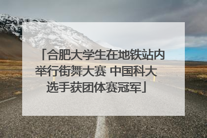 合肥大学生在地铁站内举行街舞大赛 中国科大选手获团体赛冠军