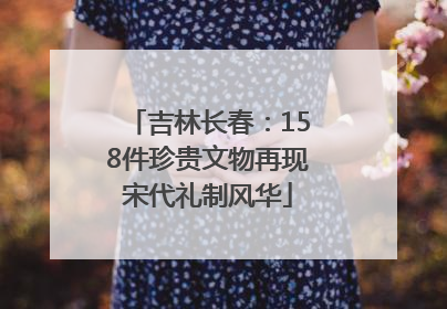吉林长春：158件珍贵文物再现宋代礼制风华