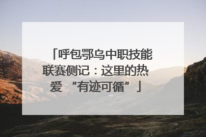 呼包鄂乌中职技能联赛侧记：这里的热爱 “有迹可循”
