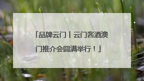 品牌云门丨云门酱酒澳门推介会圆满举行！