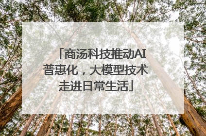 商汤科技推动AI普惠化，大模型技术走进日常生活